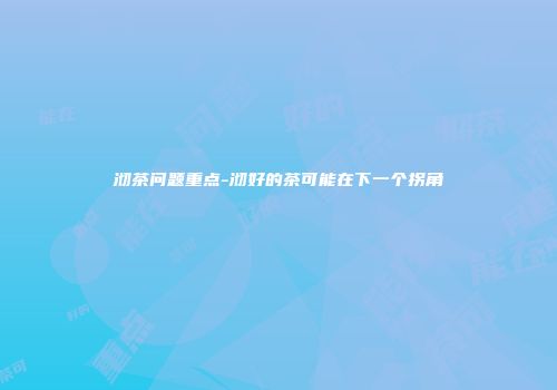 沏茶问题重点-沏好的茶可能在下一个拐角