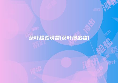 茶叶检验设备(茶叶浸出物)