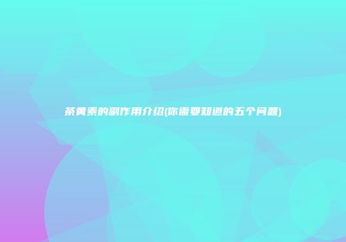 茶黄素的副作用介绍(你需要知道的五个问题)