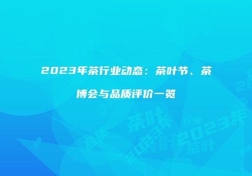 2023年茶行业动态：茶叶节、茶博会与品质评价一览