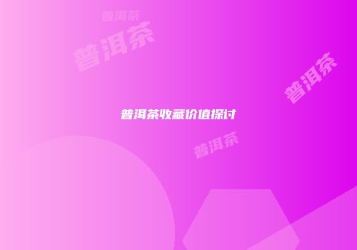 普洱茶收藏价值探讨