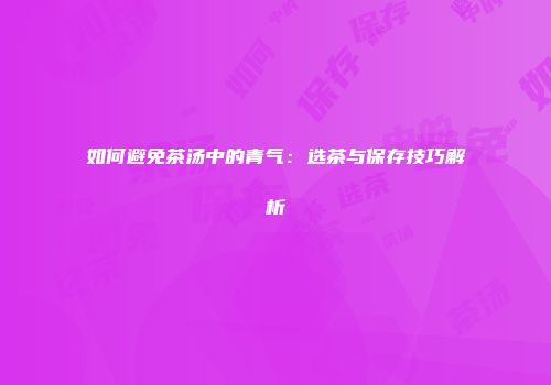 如何避免茶汤中的青气：选茶与保存技巧解析