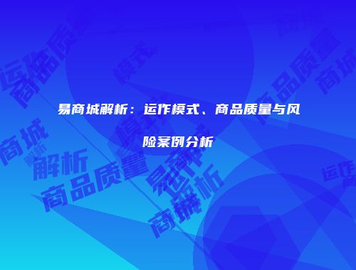易商城解析：运作模式、商品质量与风险案例分析