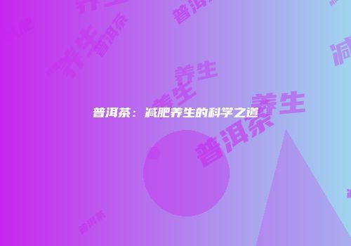 普洱茶：减肥养生的科学之道