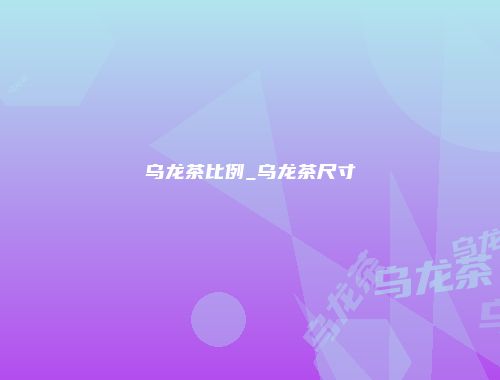 乌龙茶比例_乌龙茶尺寸