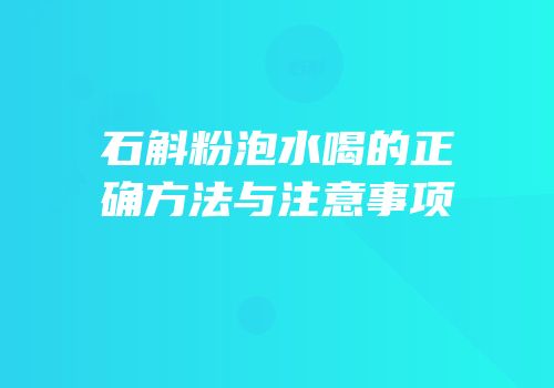 石斛粉泡水喝的正确方法与注意事项