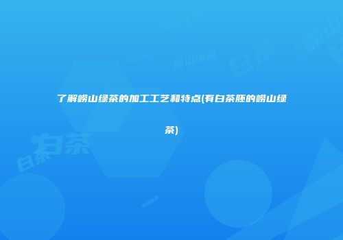 了解崂山绿茶的加工工艺和特点(有白茶胚的崂山绿茶)