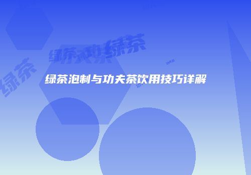 绿茶泡制与功夫茶饮用技巧详解