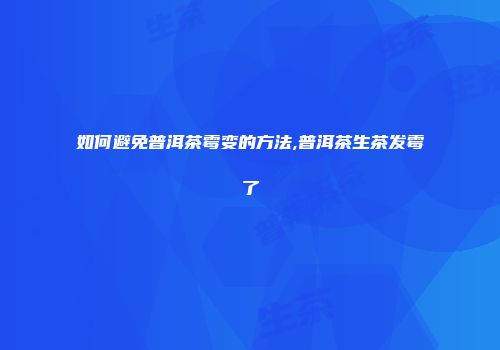 如何避免普洱茶霉变的方法,普洱茶生茶发霉了