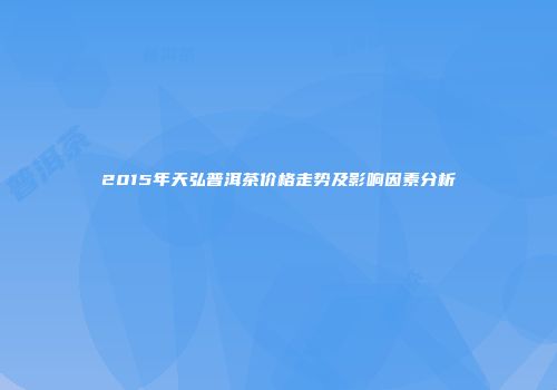 2015年天弘普洱茶价格走势及影响因素分析