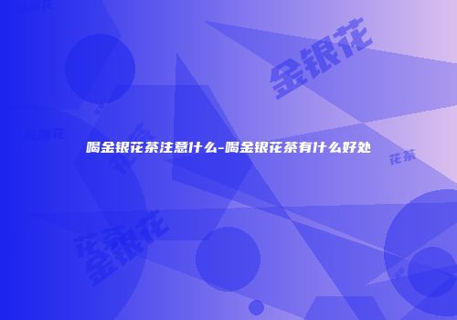 喝金银花茶注意什么-喝金银花茶有什么好处