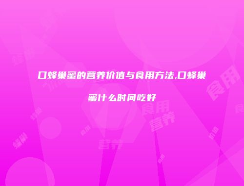 口蜂巢蜜的营养价值与食用方法,口蜂巢蜜什么时间吃好