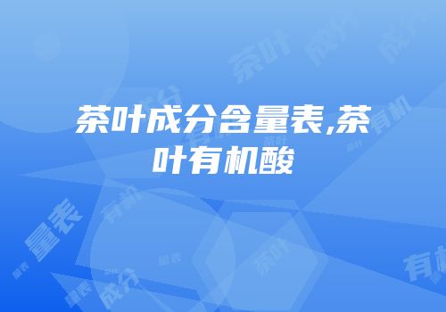 茶叶成分含量表,茶叶有机酸