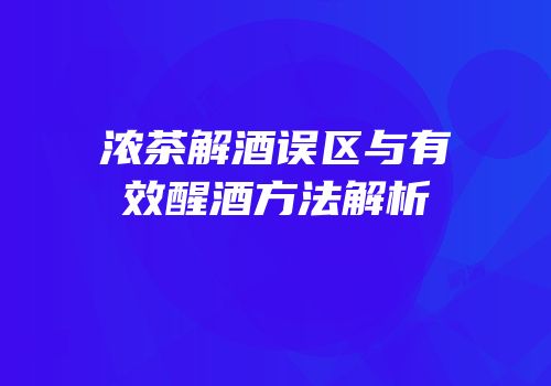浓茶解酒误区与有效醒酒方法解析