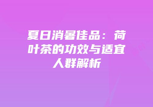 夏日消暑佳品：荷叶茶的功效与适宜人群解析