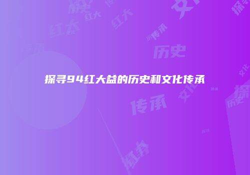 探寻94红大益的历史和文化传承