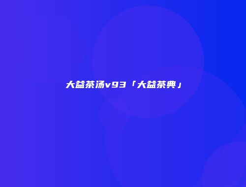 大益茶汤v93「大益茶典」