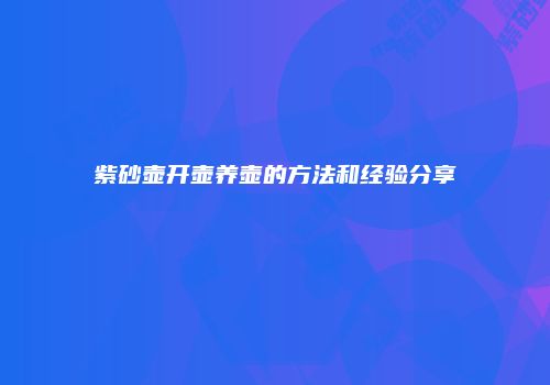 紫砂壶开壶养壶的方法和经验分享