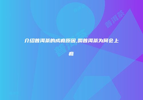介绍普洱茶的成瘾原因,喝普洱茶为何会上瘾