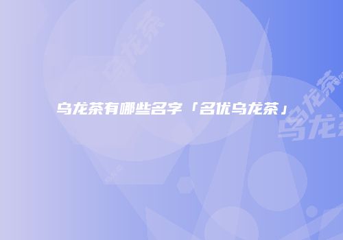 乌龙茶有哪些名字「名优乌龙茶」
