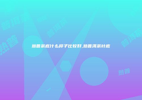 熟普茶底什么样子比较好,熟普洱茶叶底