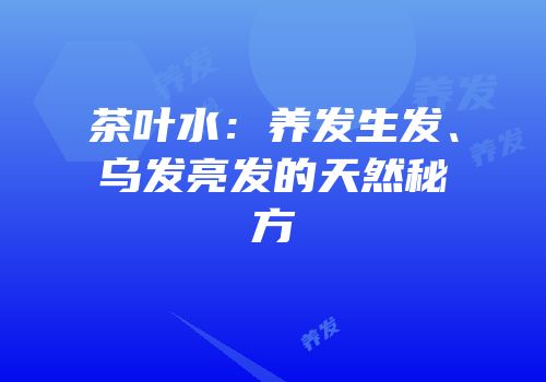 茶叶水：养发生发、乌发亮发的天然秘方