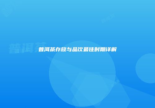 普洱茶存放与品饮最佳时期详解