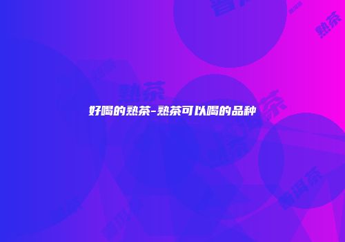 好喝的熟茶-熟茶可以喝的品种