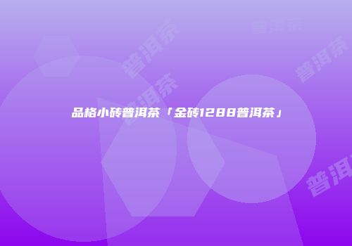品格小砖普洱茶「金砖1288普洱茶」