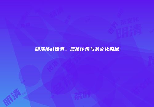 明清茶叶世界：名茶传承与茶文化探秘