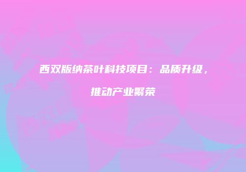 西双版纳茶叶科技项目：品质升级，推动产业繁荣