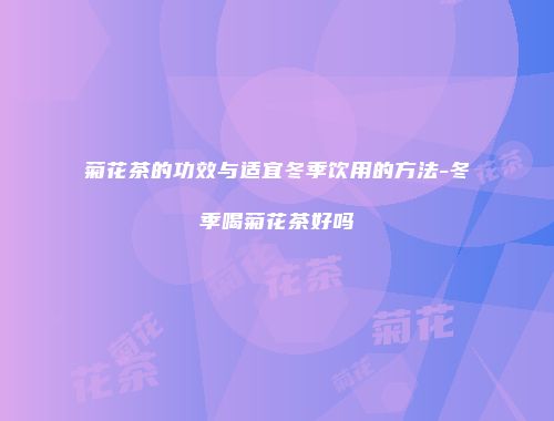 菊花茶的功效与适宜冬季饮用的方法-冬季喝菊花茶好吗