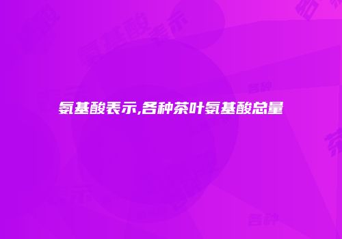 氨基酸表示,各种茶叶氨基酸总量