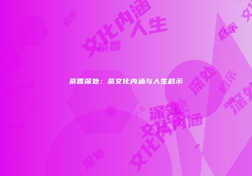 茶香深处：茶文化内涵与人生启示