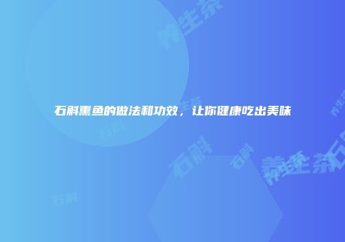石斛熏鱼的做法和功效，让你健康吃出美味