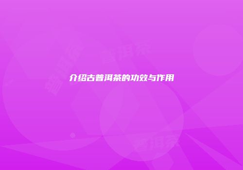 介绍古普洱茶的功效与作用