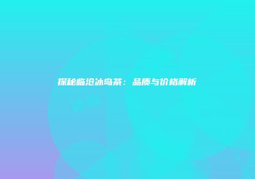 探秘临沧冰岛茶：品质与价格解析