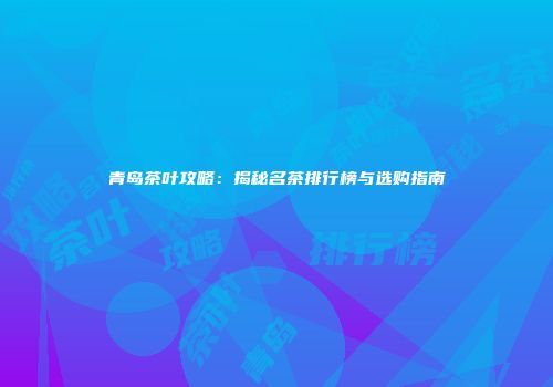 青岛茶叶攻略：揭秘名茶排行榜与选购指南