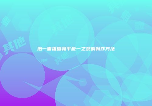 泡一壶祖国和平统一之茶的制作方法