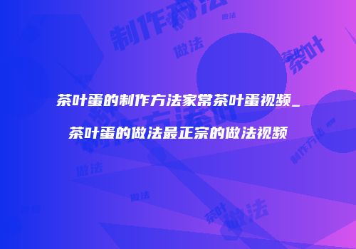 茶叶蛋的制作方法家常茶叶蛋视频_茶叶蛋的做法最正宗的做法视频