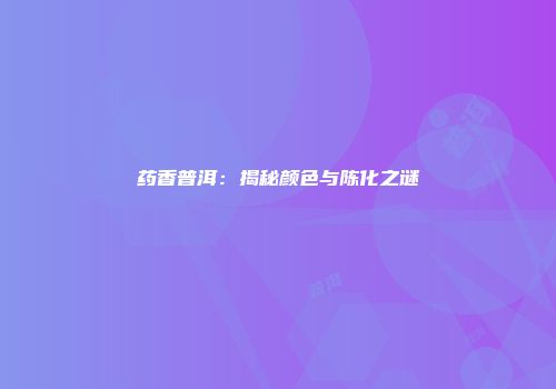 药香普洱：揭秘颜色与陈化之谜