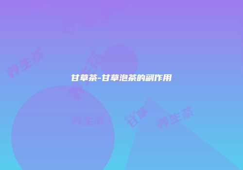 甘草茶-甘草泡茶的副作用