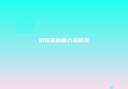 用软茶的魔力茶的美
