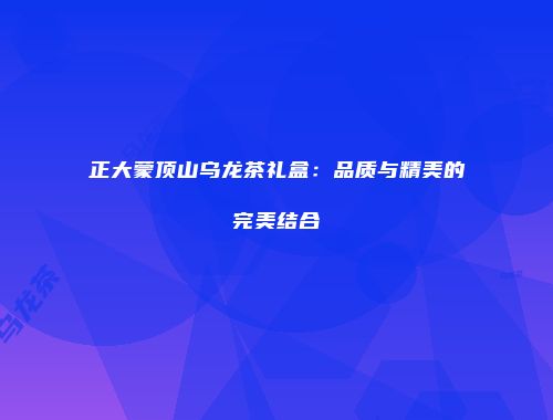 正大蒙顶山乌龙茶礼盒：品质与精美的完美结合