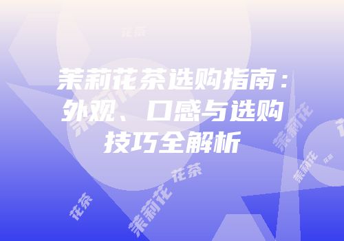 茉莉花茶选购指南：外观、口感与选购技巧全解析