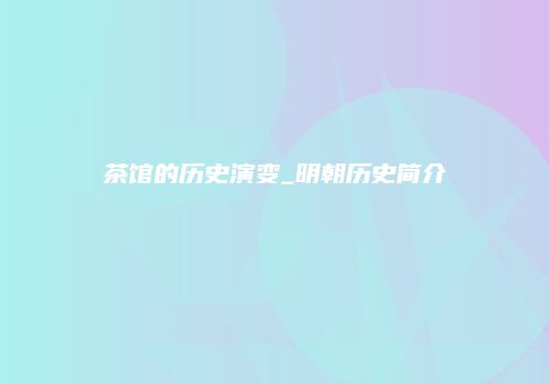 茶馆的历史演变_明朝历史简介