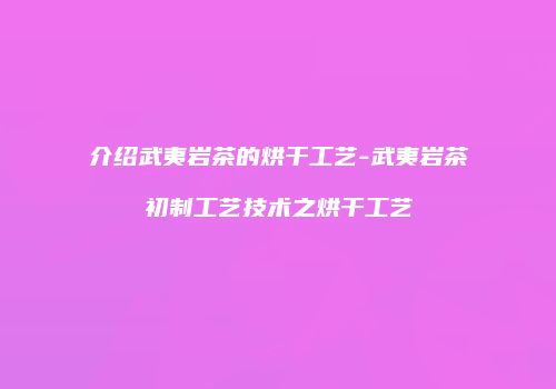 介绍武夷岩茶的烘干工艺-武夷岩茶初制工艺技术之烘干工艺