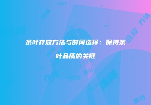 茶叶存放方法与时间选择：保持茶叶品质的关键