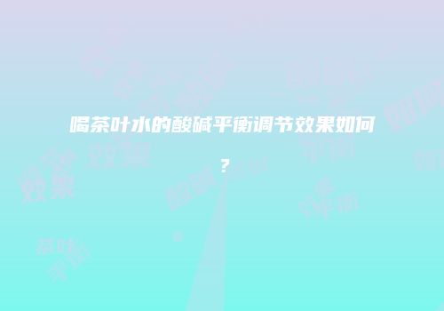 喝茶叶水的酸碱平衡调节效果如何？