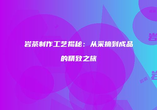 岩茶制作工艺揭秘：从采摘到成品的精致之旅